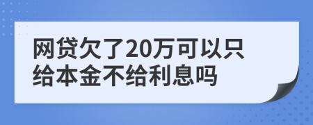 网贷欠了20万可以只给本金不给利息吗