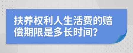 扶养权利人生活费的赔偿期限是多长时间？