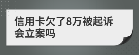 信用卡欠了8万被起诉会立案吗