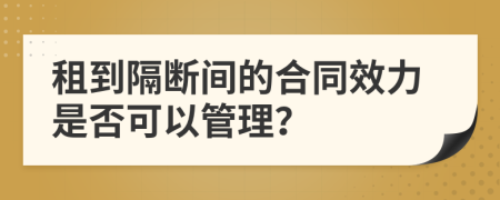 租到隔断间的合同效力是否可以管理？