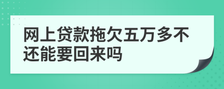 网上贷款拖欠五万多不还能要回来吗