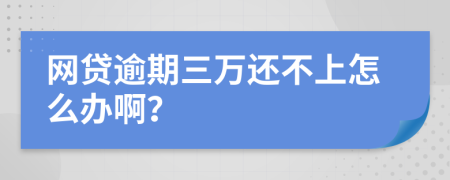 网贷逾期三万还不上怎么办啊？
