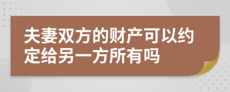 夫妻双方的财产可以约定给另一方所有吗