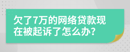 欠了7万的网络贷款现在被起诉了怎么办？