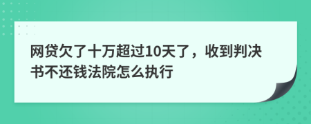 网贷欠了十万超过10天了，收到判决书不还钱法院怎么执行