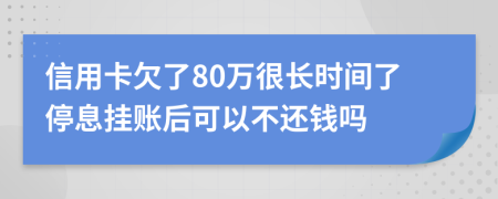信用卡欠了80万很长时间了停息挂账后可以不还钱吗