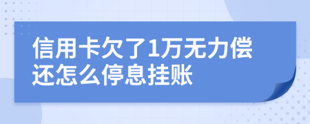 信用卡欠了1万无力偿还怎么停息挂账