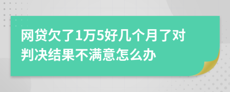 网贷欠了1万5好几个月了对判决结果不满意怎么办