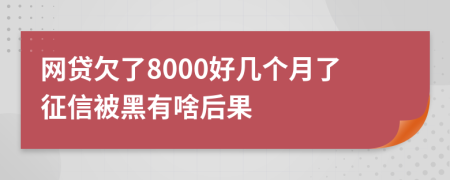 网贷欠了8000好几个月了征信被黑有啥后果