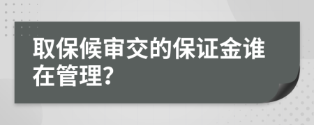 取保候审交的保证金谁在管理？