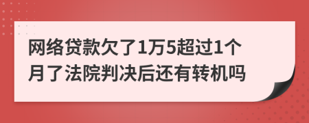 网络贷款欠了1万5超过1个月了法院判决后还有转机吗