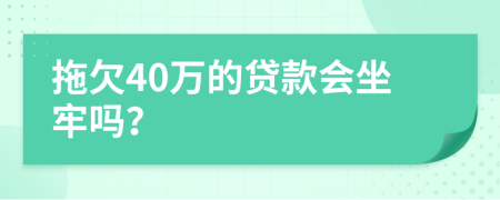 拖欠40万的贷款会坐牢吗？