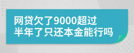 网贷欠了9000超过半年了只还本金能行吗