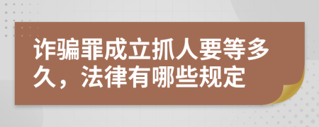诈骗罪成立抓人要等多久，法律有哪些规定