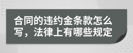 合同的违约金条款怎么写，法律上有哪些规定