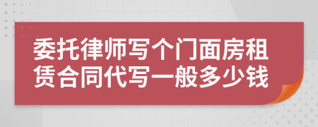 委托律师写个门面房租赁合同代写一般多少钱