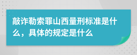 敲诈勒索罪山西量刑标准是什么，具体的规定是什么