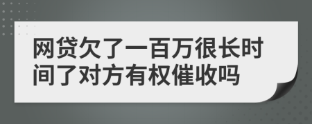网贷欠了一百万很长时间了对方有权催收吗