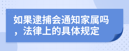 如果逮捕会通知家属吗，法律上的具体规定