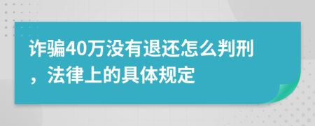 诈骗40万没有退还怎么判刑，法律上的具体规定