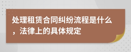 处理租赁合同纠纷流程是什么，法律上的具体规定