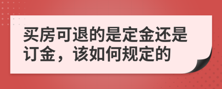 买房可退的是定金还是订金，该如何规定的