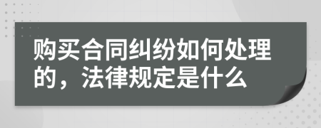 购买合同纠纷如何处理的，法律规定是什么