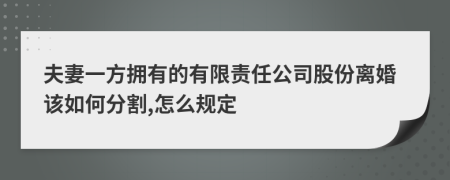 夫妻一方拥有的有限责任公司股份离婚该如何分割,怎么规定