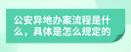 公安异地办案流程是什么，具体是怎么规定的