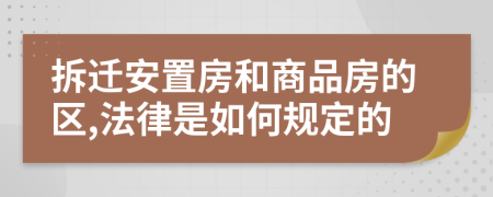 拆迁安置房和商品房的区,法律是如何规定的