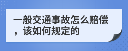 一般交通事故怎么赔偿，该如何规定的