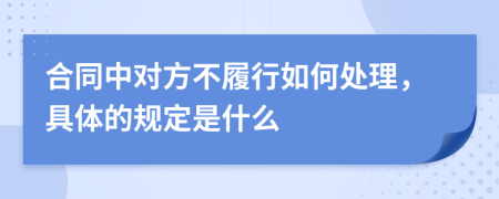 合同中对方不履行如何处理，具体的规定是什么