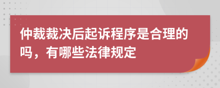 仲裁裁决后起诉程序是合理的吗，有哪些法律规定