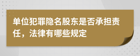 单位犯罪隐名股东是否承担责任，法律有哪些规定