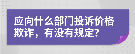 应向什么部门投诉价格欺诈，有没有规定？