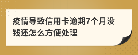 疫情导致信用卡逾期7个月没钱还怎么方便处理