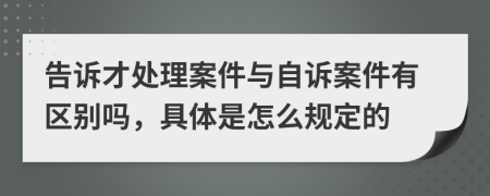 告诉才处理案件与自诉案件有区别吗，具体是怎么规定的