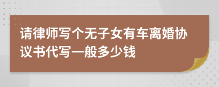 请律师写个无子女有车离婚协议书代写一般多少钱