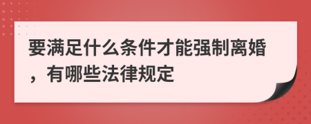 要满足什么条件才能强制离婚，有哪些法律规定