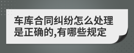 车库合同纠纷怎么处理是正确的,有哪些规定