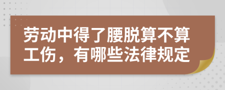 劳动中得了腰脱算不算工伤，有哪些法律规定