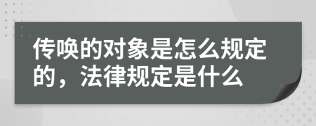 传唤的对象是怎么规定的，法律规定是什么