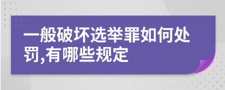 一般破坏选举罪如何处罚,有哪些规定