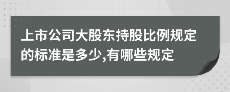 上市公司大股东持股比例规定的标准是多少,有哪些规定