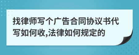 找律师写个广告合同协议书代写如何收,法律如何规定的