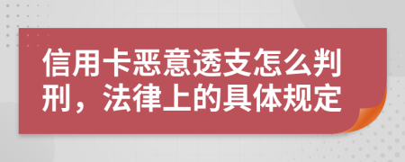 信用卡恶意透支怎么判刑，法律上的具体规定