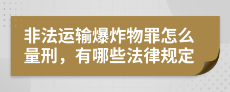 非法运输爆炸物罪怎么量刑，有哪些法律规定