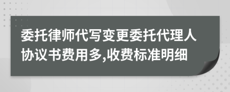 委托律师代写变更委托代理人协议书费用多,收费标准明细
