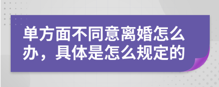 单方面不同意离婚怎么办，具体是怎么规定的