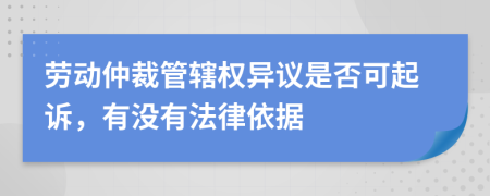 劳动仲裁管辖权异议是否可起诉，有没有法律依据